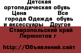 Детская ортопедическая обувь. › Цена ­ 1000-1500 - Все города Одежда, обувь и аксессуары » Другое   . Ставропольский край,Лермонтов г.